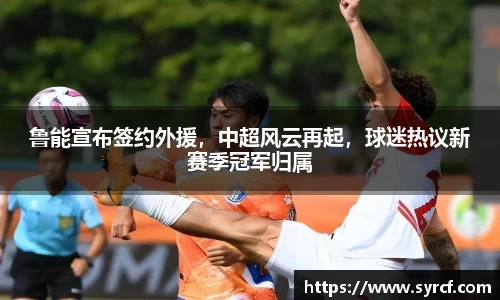 鲁能宣布签约外援，中超风云再起，球迷热议新赛季冠军归属