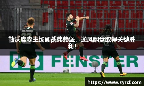 勒沃库森主场硬战弗赖堡，逆风翻盘取得关键胜利！