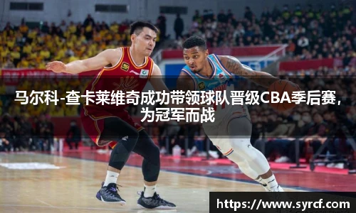 马尔科-查卡莱维奇成功带领球队晋级CBA季后赛，为冠军而战