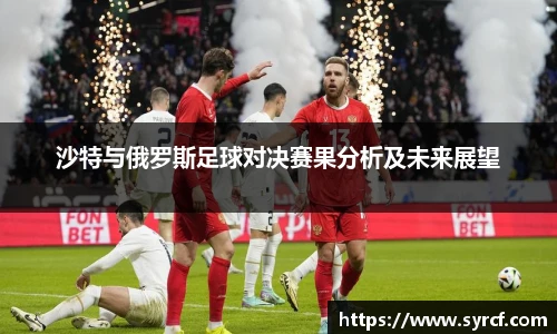 沙特与俄罗斯足球对决赛果分析及未来展望