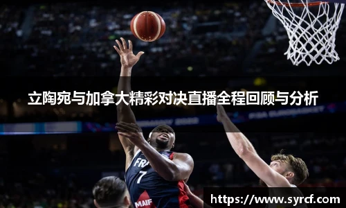 立陶宛与加拿大精彩对决直播全程回顾与分析