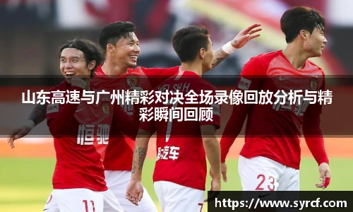 山东高速与广州精彩对决全场录像回放分析与精彩瞬间回顾