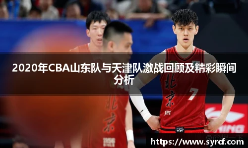 2020年CBA山东队与天津队激战回顾及精彩瞬间分析